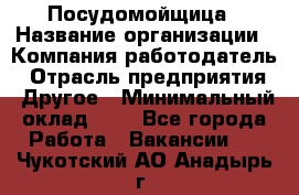 Посудомойщица › Название организации ­ Компания-работодатель › Отрасль предприятия ­ Другое › Минимальный оклад ­ 1 - Все города Работа » Вакансии   . Чукотский АО,Анадырь г.